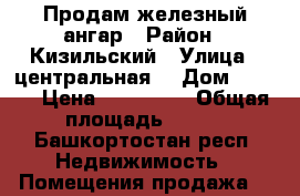 Продам железный ангар › Район ­ Кизильский › Улица ­ центральная  › Дом ­ 13/1 › Цена ­ 800 000 › Общая площадь ­ 770 - Башкортостан респ. Недвижимость » Помещения продажа   